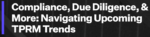 Compliance, Due Diligence, & More: Navigating Upcoming TPRM Trends